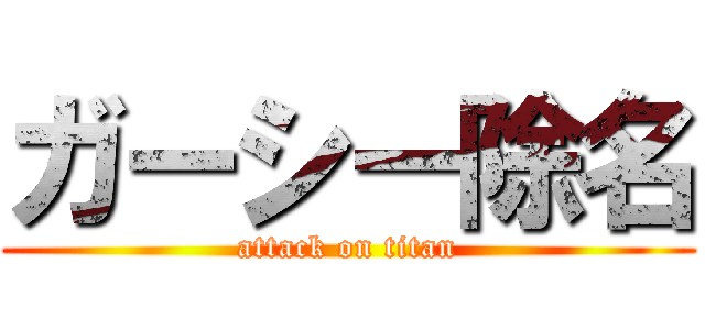 ガーシー除名 (attack on titan)