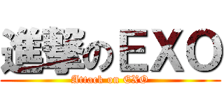 進撃のＥＸＯ (Attack on EXO)