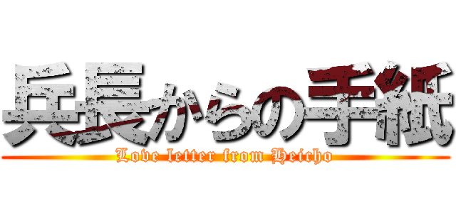 兵長からの手紙 (Love letter from Heicho)