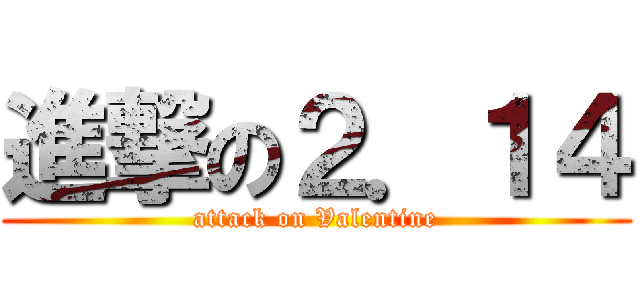 進撃の２．１４ (attack on Valentine)