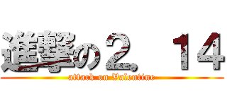 進撃の２．１４ (attack on Valentine)