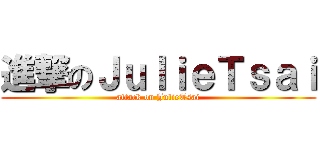 進撃のＪｕｌｉｅＴｓａｉ (attack on JulieTsai)