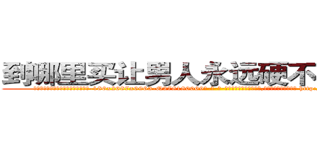 到哪里买让男人永远硬不起来的药 (到哪里买让男人永远硬不起来的药【电-186x2687x6963-Q278180069元-吉-药-业】我们做的是长期生意,靠的是老客户长期支持 http://sngk.net/vQs2ZW
)