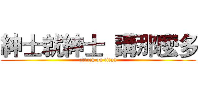 紳士就紳士  講那麼多 (attack on titan)