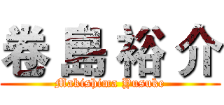 卷 島 裕 介 (Makishima Yusuke)