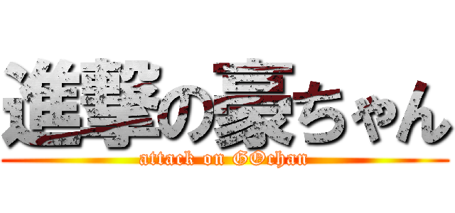 進撃の豪ちゃん (attack on GOchan)