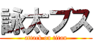 詠太ブス (attack on titan)