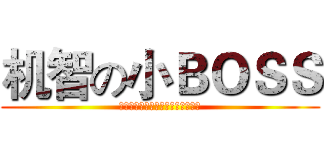 机智の小ＢＯＳＳ (机智聪明勇敢的我打动了在场所有人)