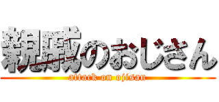 親戚のおじさん (attack on ojisan)