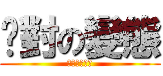 絕對の變態 (變態乃是正義)