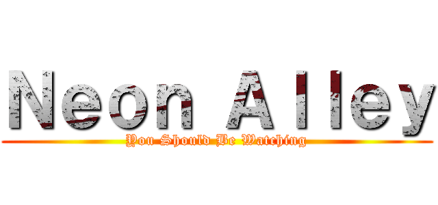 Ｎｅｏｎ Ａｌｌｅｙ (You Should Be Watching)