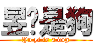 昱裛是狗 (Yu yi is a dog)