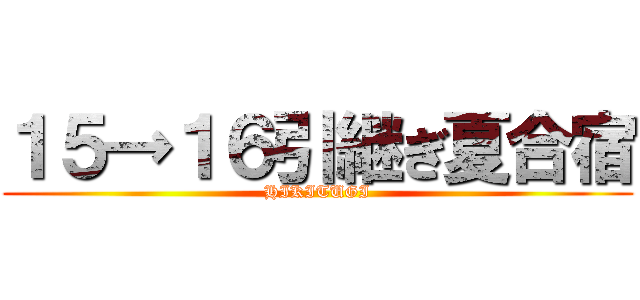 １５→１６引継ぎ夏合宿 (HIKITUGI)