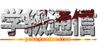 学級通信 (gakkyuutuusinn)