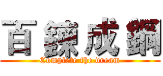 百 鍊 成 鋼 (Complete the dream)
