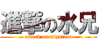進撃の水兄 (attack on mizutani)