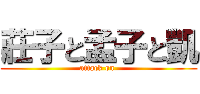 莊子と孟子と凱 (attack on )