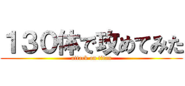 １３０体で攻めてみた (attack on titan)