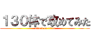 １３０体で攻めてみた (attack on titan)