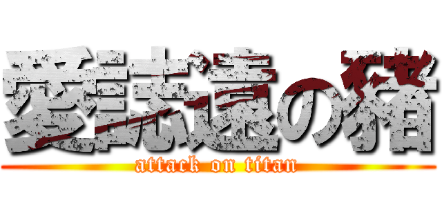 愛誌遠の豬 (attack on titan)