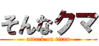 そんなクマ (attack on titan)