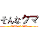 そんなクマ (attack on titan)