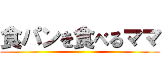 食パンを食べるママ ()