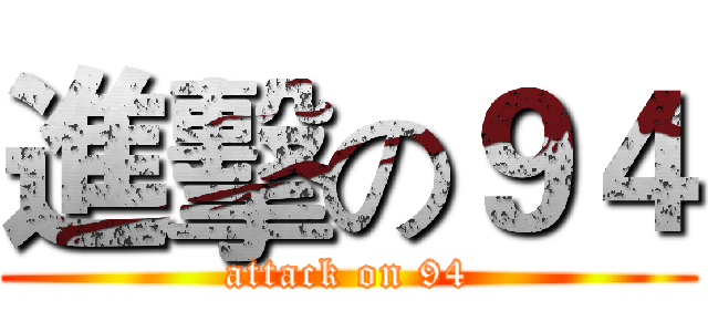 進擊の９４ (attack on 94)