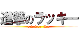 進撃のラッキー (attack on titan)