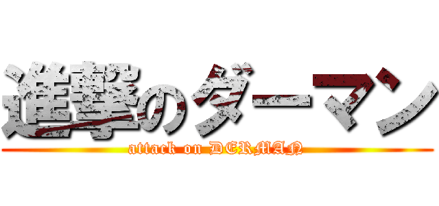 進撃のダーマン (attack on DERMAN)