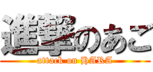 進撃のあご (attack on HARA)