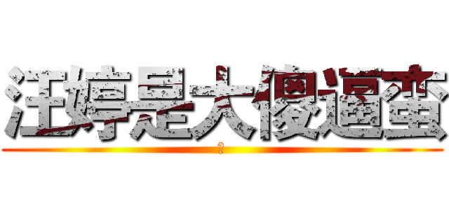 汪婷是大傻逼蛮 (对)