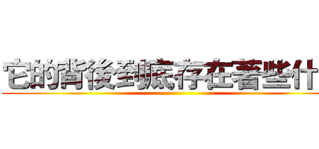 它的背後到底存在著些什麽 ()