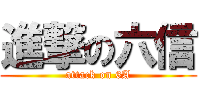 進撃の六信 (attack on 6A)