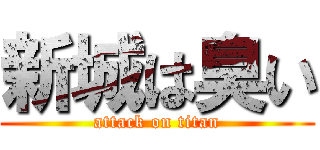 新城は臭い (attack on titan)