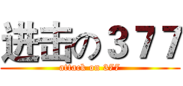 进击の３７７ (attack on 377)