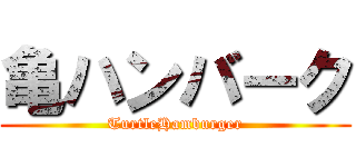 亀ハンバーク (TurtleHamburger)