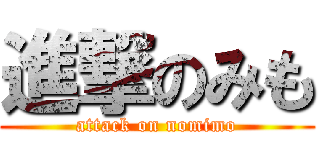 進撃のみも (attack on nomimo)