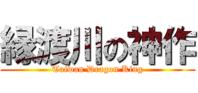 縁渡川の神作 (Taiwan Dragon King)
