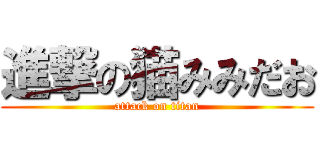 進撃の猫みみだお (attack on titan)
