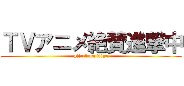 ＴＶアニメ絶賛進撃中 (attack on titan)
