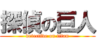 探偵の巨人 (detective on titan)