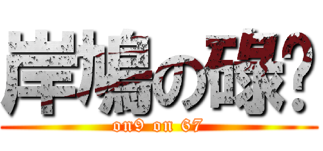 岸鳩の碌柒 (on9 on 67)