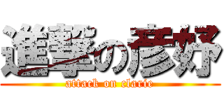 進撃の彦妤 (attack on clarie)
