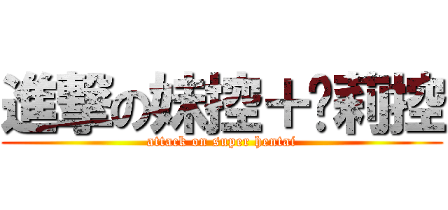 進撃の妹控＋萝莉控 (attack on super hentai)