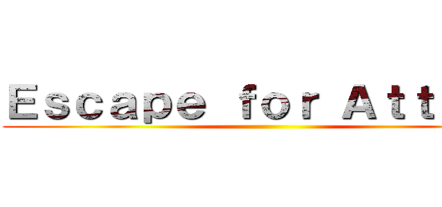 Ｅｓｃａｐｅ ｆｏｒ Ａｔｔａｃｋ ()