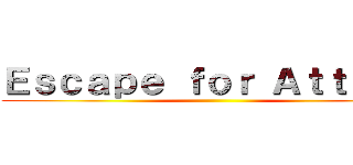 Ｅｓｃａｐｅ ｆｏｒ Ａｔｔａｃｋ ()