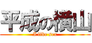 平成の横山 (I like sex)
