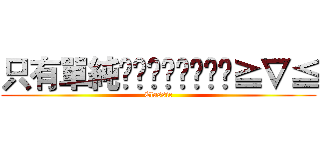 只有單純👩👩👄👄✌✌😍😊≧∇≦ (Classic)