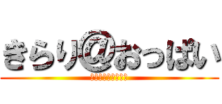 きらり＠おっぱい (いぇええがああああ)